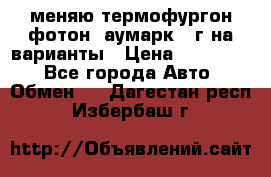 меняю термофургон фотон  аумарк 13г на варианты › Цена ­ 400 000 - Все города Авто » Обмен   . Дагестан респ.,Избербаш г.